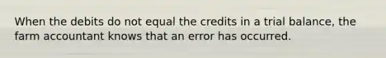 When the debits do not equal the credits in a trial balance, the farm accountant knows that an error has occurred.