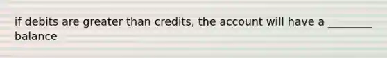 if debits are greater than credits, the account will have a ________ balance