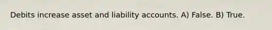 Debits increase asset and liability accounts. A) False. B) True.