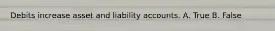 Debits increase asset and liability accounts. A. True B. False