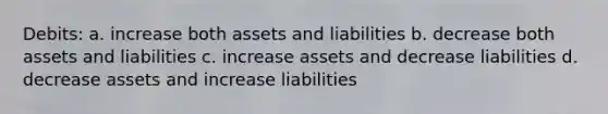 Debits: a. increase both assets and liabilities b. decrease both assets and liabilities c. increase assets and decrease liabilities d. decrease assets and increase liabilities