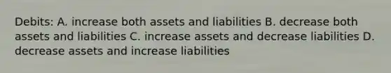 Debits: A. increase both assets and liabilities B. decrease both assets and liabilities C. increase assets and decrease liabilities D. decrease assets and increase liabilities