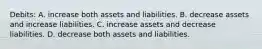 Debits: A. increase both assets and liabilities. B. decrease assets and increase liabilities. C. increase assets and decrease liabilities. D. decrease both assets and liabilities.