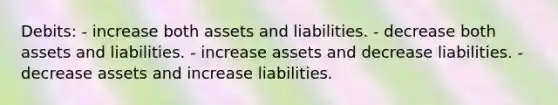 Debits: - increase both assets and liabilities. - decrease both assets and liabilities. - increase assets and decrease liabilities. - decrease assets and increase liabilities.