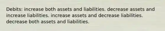 Debits: increase both assets and liabilities. decrease assets and increase liabilities. increase assets and decrease liabilities. decrease both assets and liabilities.