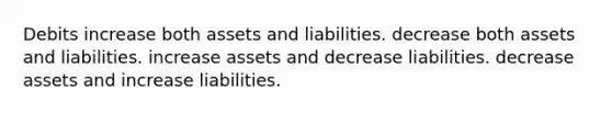 Debits increase both assets and liabilities. decrease both assets and liabilities. increase assets and decrease liabilities. decrease assets and increase liabilities.