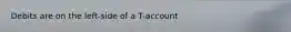 Debits are on the left-side of a T-account