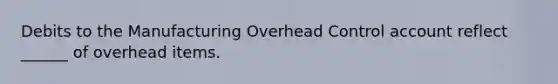 Debits to the Manufacturing Overhead Control account reflect ______ of overhead items.