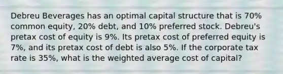 Debreu Beverages has an optimal capital structure that is 70% common equity, 20% debt, and 10% preferred stock. Debreu's pretax cost of equity is 9%. Its pretax cost of preferred equity is 7%, and its pretax cost of debt is also 5%. If the corporate tax rate is 35%, what is the weighted average cost of capital?