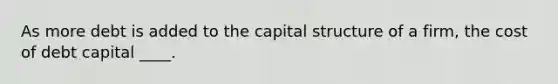 As more debt is added to the capital structure of a firm, the cost of debt capital ____.