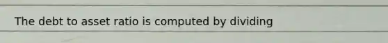 The debt to asset ratio is computed by dividing