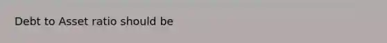 Debt to Asset ratio should be