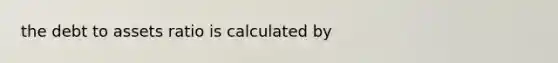 the debt to assets ratio is calculated by