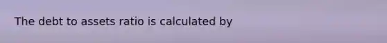 The debt to assets ratio is calculated by