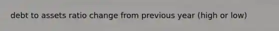 debt to assets ratio change from previous year (high or low)