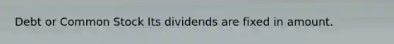 Debt or Common Stock Its dividends are fixed in amount.