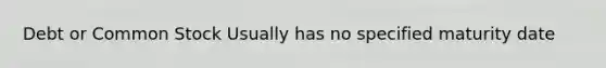 Debt or Common Stock Usually has no specified maturity date