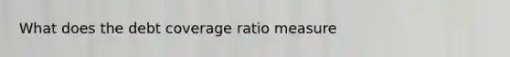 What does the debt coverage ratio measure