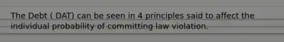 The Debt ( DAT) can be seen in 4 principles said to affect the individual probability of committing law violation.