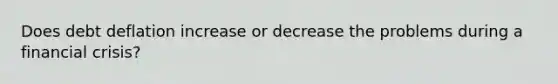 Does debt deflation increase or decrease the problems during a financial crisis?