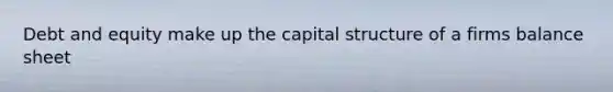 Debt and equity make up the capital structure of a firms balance sheet