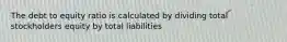 The debt to equity ratio is calculated by dividing total stockholders equity by total liabilities