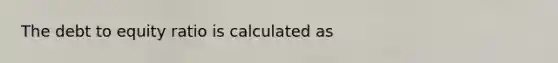 The debt to equity ratio is calculated as