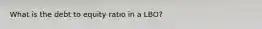 What is the debt to equity ratio in a LBO?