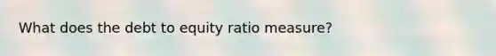 What does the debt to equity ratio measure?