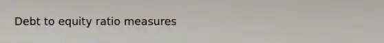 Debt to equity ratio measures