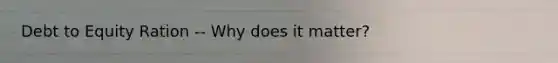Debt to Equity Ration -- Why does it matter?