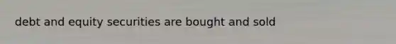 debt and equity securities are bought and sold