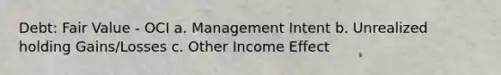 Debt: Fair Value - OCI a. Management Intent b. Unrealized holding Gains/Losses c. Other Income Effect