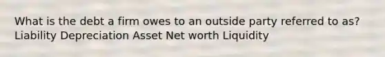 What is the debt a firm owes to an outside party referred to​ as? Liability Depreciation Asset Net worth Liquidity