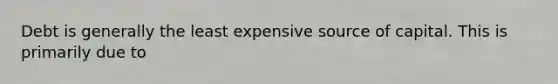 Debt is generally the least expensive source of capital. This is primarily due to