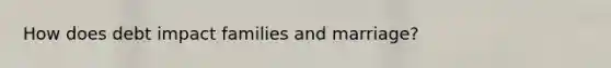 How does debt impact families and marriage?