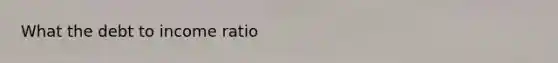 What the debt to income ratio