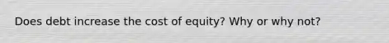 Does debt increase the cost of equity? Why or why not?