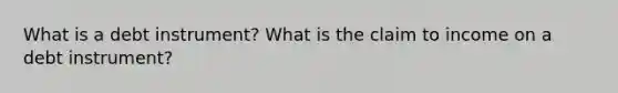 What is a debt instrument? What is the claim to income on a debt instrument?