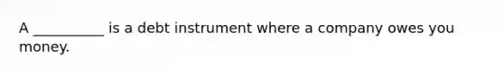 A __________ is a debt instrument where a company owes you money.