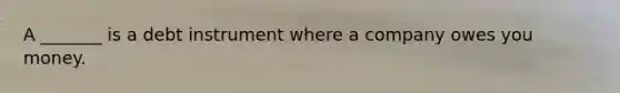 A _______ is a debt instrument where a company owes you money.
