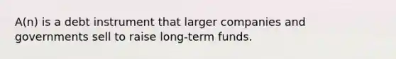 A(n) is a debt instrument that larger companies and governments sell to raise long-term funds.