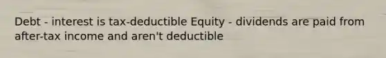 Debt - interest is tax-deductible Equity - dividends are paid from after-tax income and aren't deductible