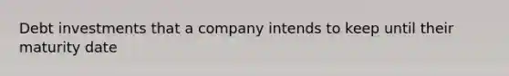 Debt investments that a company intends to keep until their maturity date