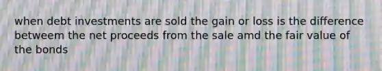 when debt investments are sold the gain or loss is the difference betweem the net proceeds from the sale amd the fair value of the bonds