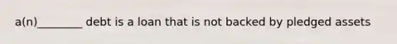 a(n)________ debt is a loan that is not backed by pledged assets