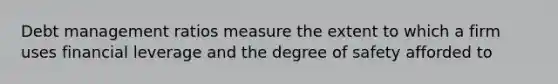 Debt management ratios measure the extent to which a firm uses financial leverage and the degree of safety afforded to