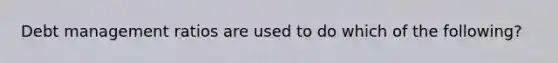 Debt management ratios are used to do which of the following?