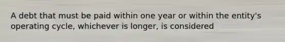 A debt that must be paid within one year or within the entity's operating cycle, whichever is longer, is considered