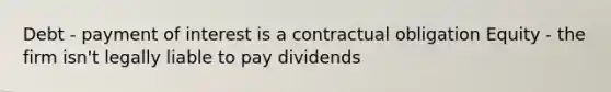 Debt - payment of interest is a contractual obligation Equity - the firm isn't legally liable to pay dividends